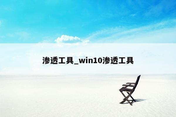 渗透工具_win10渗透工具