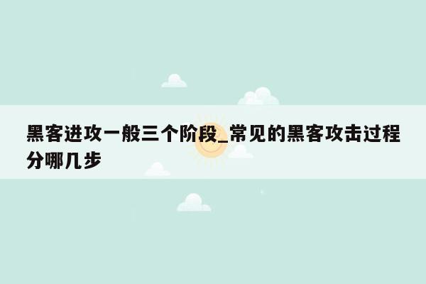 黑客进攻一般三个阶段_常见的黑客攻击过程分哪几步