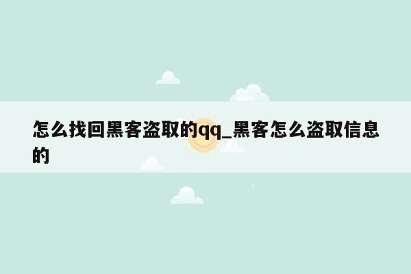 怎么找回黑客盗取的qq_黑客怎么盗取信息的