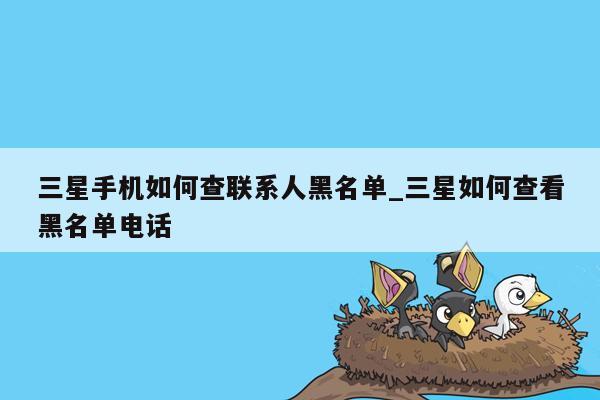 三星手机如何查联系人黑名单_三星如何查看黑名单电话