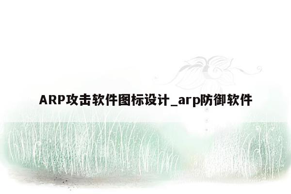 ARP攻击软件图标设计_arp防御软件