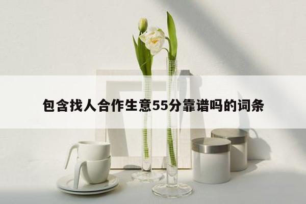 包含找人合作生意55分靠谱吗的词条