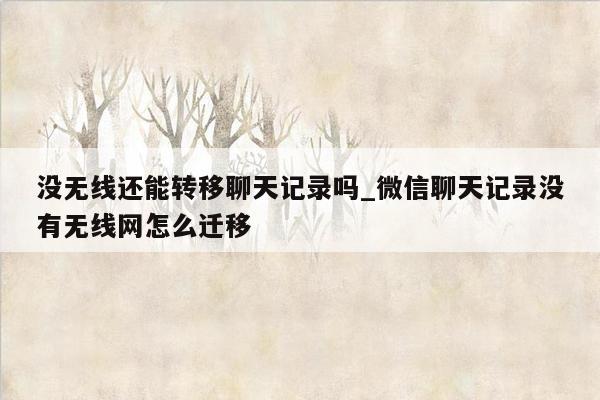 没无线还能转移聊天记录吗_微信聊天记录没有无线网怎么迁移