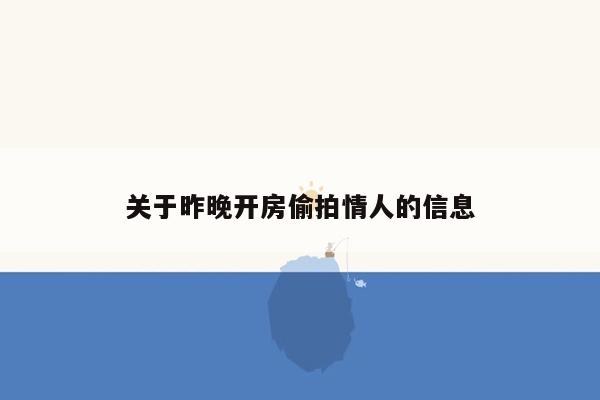 关于昨晚开房偷拍情人的信息