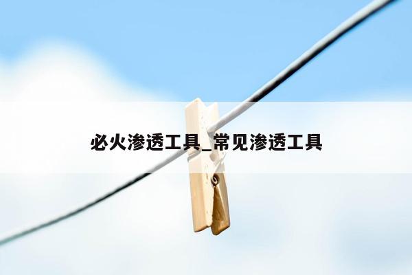 必火渗透工具_常见渗透工具