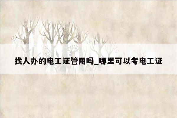找人办的电工证管用吗_哪里可以考电工证