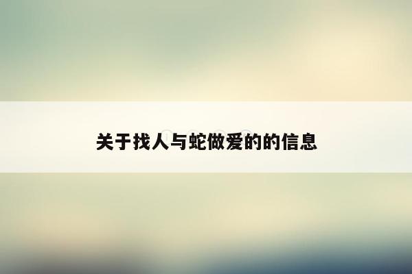 关于找人与蛇做爱的的信息
