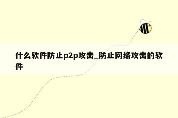 什么软件防止p2p攻击_防止网络攻击的软件