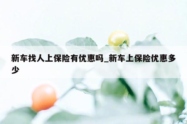 新车找人上保险有优惠吗_新车上保险优惠多少