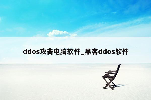 ddos攻击电脑软件_黑客ddos软件