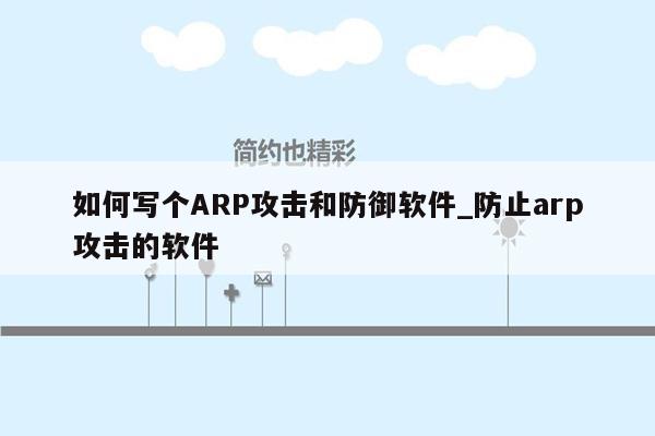 如何写个ARP攻击和防御软件_防止arp攻击的软件