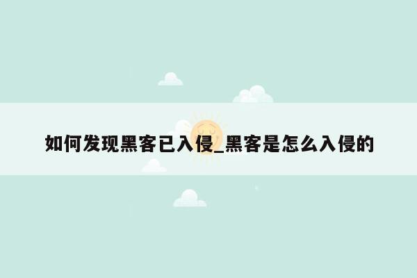 如何发现黑客已入侵_黑客是怎么入侵的