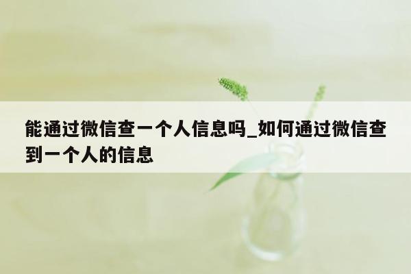 能通过微信查一个人信息吗_如何通过微信查到一个人的信息