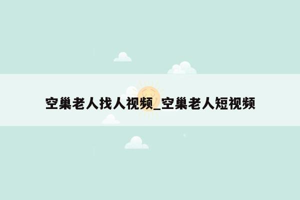 空巢老人找人视频_空巢老人短视频