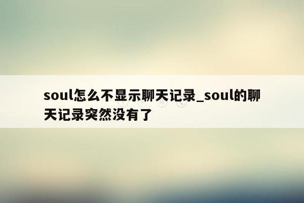 soul怎么不显示聊天记录_soul的聊天记录突然没有了