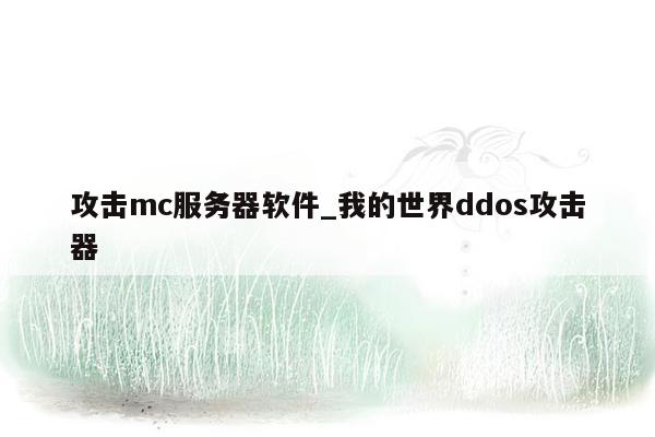 攻击mc服务器软件_我的世界ddos攻击器