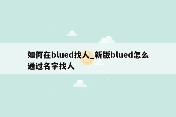 如何在blued找人_新版blued怎么通过名字找人