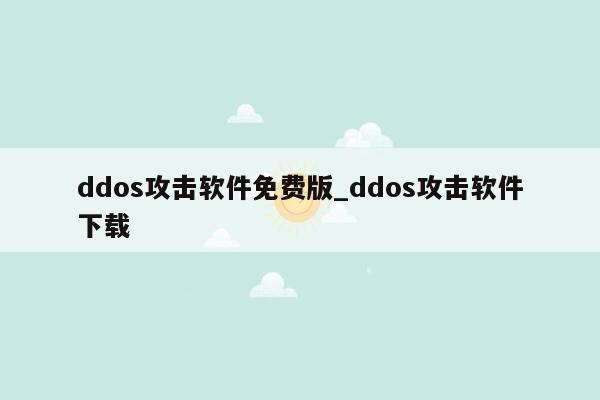 ddos攻击软件免费版_ddos攻击软件下载