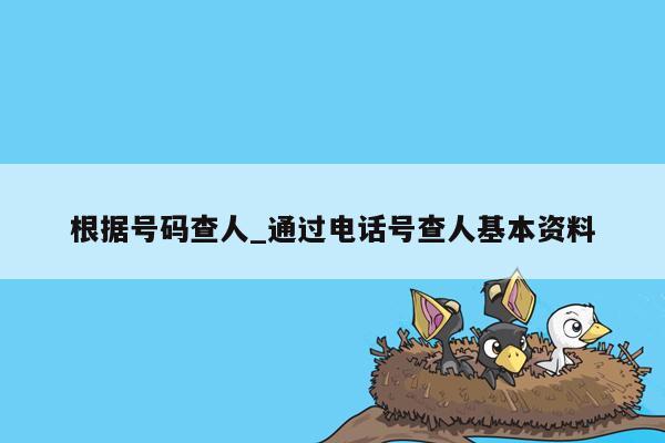 根据号码查人_通过电话号查人基本资料