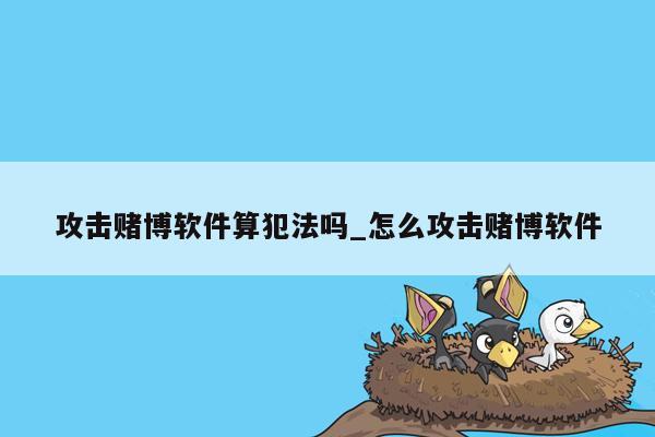 攻击赌博软件算犯法吗_怎么攻击赌博软件