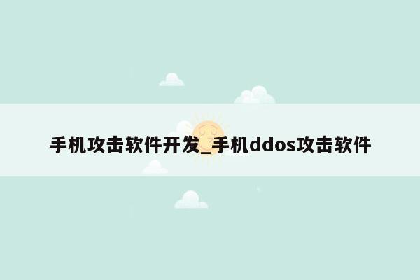 手机攻击软件开发_手机ddos攻击软件