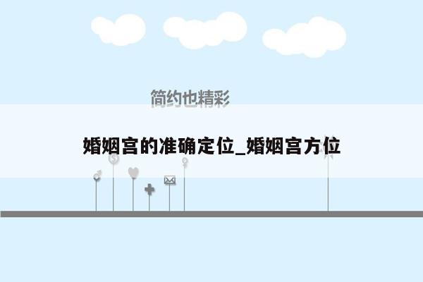 婚姻宫的准确定位_婚姻宫方位