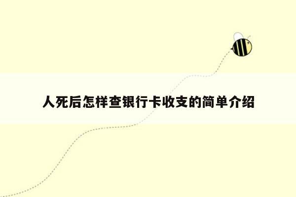 人死后怎样查银行卡收支的简单介绍