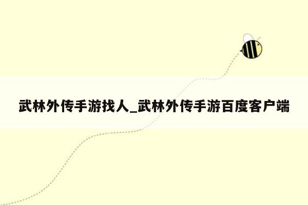 武林外传手游找人_武林外传手游百度客户端