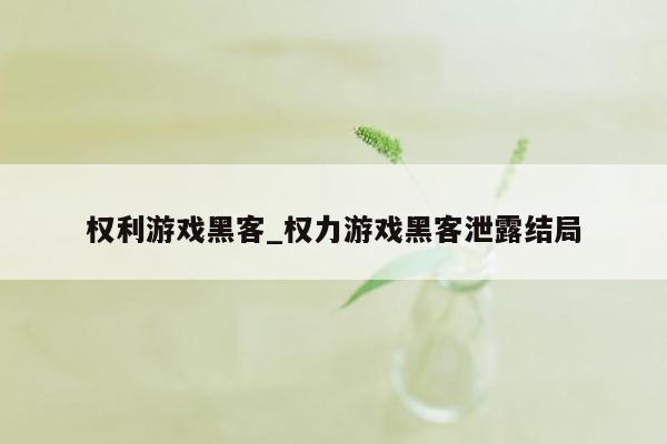 权利游戏黑客_权力游戏黑客泄露结局