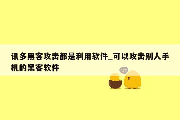 讯多黑客攻击都是利用软件_可以攻击别人手机的黑客软件