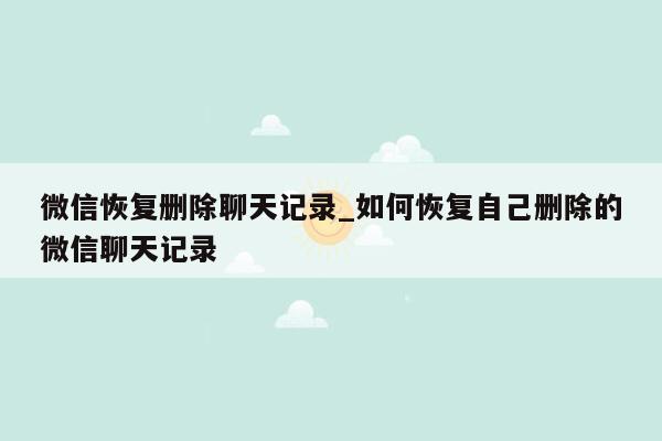 微信恢复删除聊天记录_如何恢复自己删除的微信聊天记录