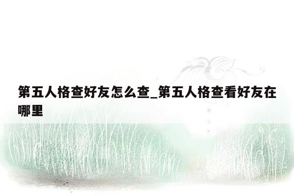 第五人格查好友怎么查_第五人格查看好友在哪里