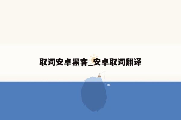 取词安卓黑客_安卓取词翻译