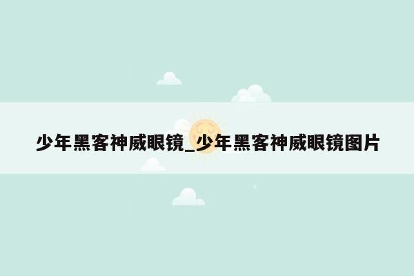 少年黑客神威眼镜_少年黑客神威眼镜图片