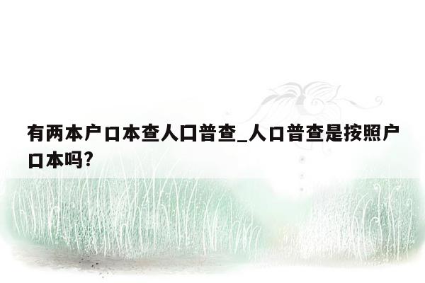 有两本户口本查人囗普查_人口普查是按照户口本吗?