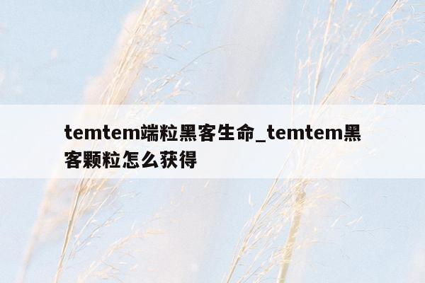 temtem端粒黑客生命_temtem黑客颗粒怎么获得