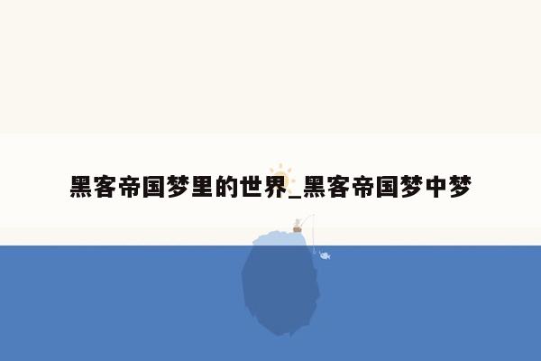 黑客帝国梦里的世界_黑客帝国梦中梦