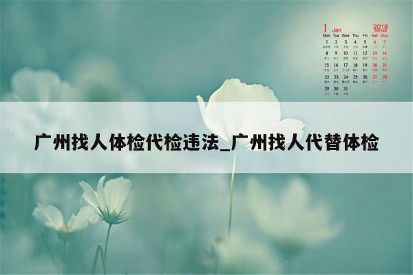 广州找人体检代检违法_广州找人代替体检