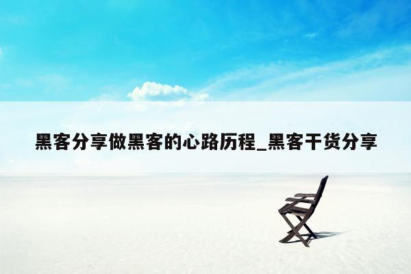 黑客分享做黑客的心路历程_黑客干货分享