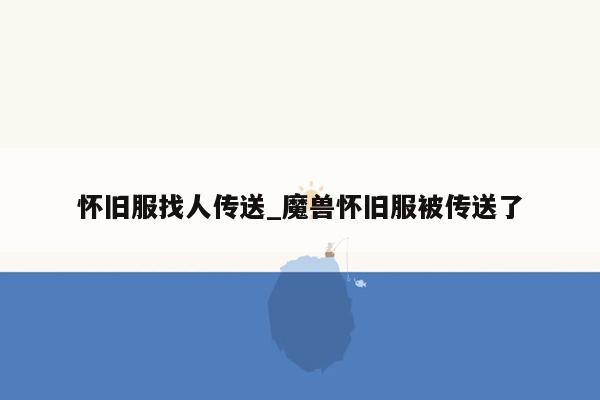 怀旧服找人传送_魔兽怀旧服被传送了