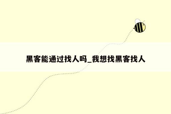 黑客能通过找人吗_我想找黑客找人