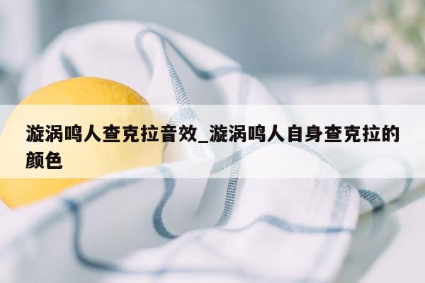 漩涡鸣人查克拉音效_漩涡鸣人自身查克拉的颜色