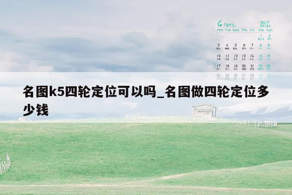 名图k5四轮定位可以吗_名图做四轮定位多少钱