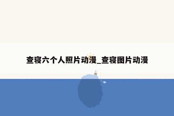 查寝六个人照片动漫_查寝图片动漫