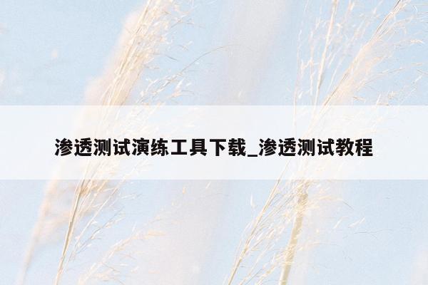 渗透测试演练工具下载_渗透测试教程