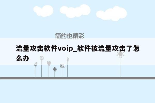 流量攻击软件voip_软件被流量攻击了怎么办