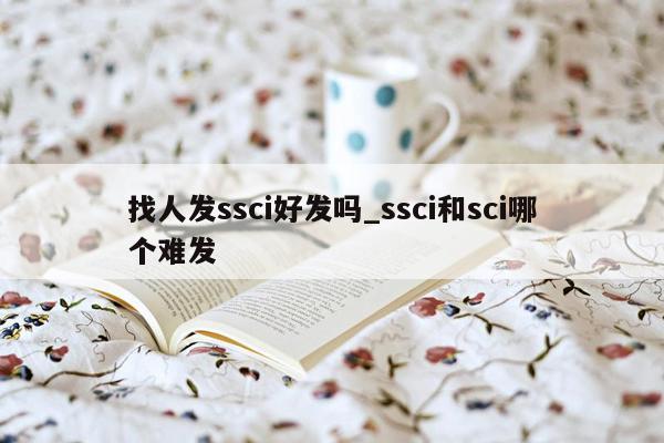 找人发ssci好发吗_ssci和sci哪个难发