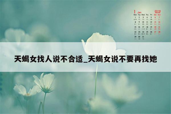 天蝎女找人说不合适_天蝎女说不要再找她