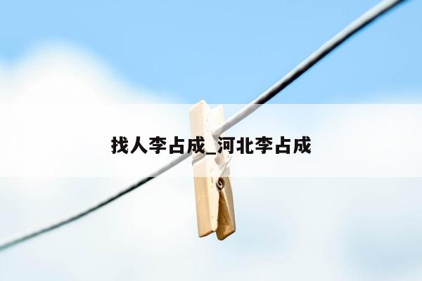 找人李占成_河北李占成