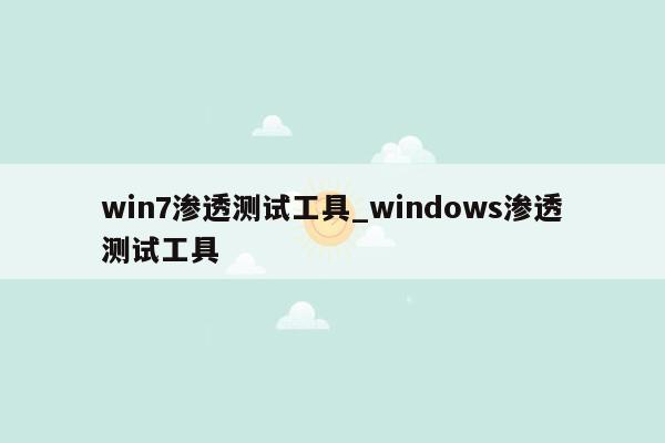 win7渗透测试工具_windows渗透测试工具